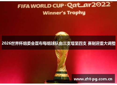 2026世界杯组委会宣布每组球队由三支增至四支 赛制迎重大调整 2026世界杯组委会宣布每组球队由三支增至四支 赛制迎重大调整