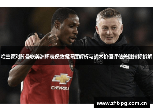 哈兰德对阵曼联美洲杯表现数据深度解析与战术价值评估关键指标拆解 哈兰德对阵曼联美洲杯表现数据深度解析与战术价值评估关键指标拆解