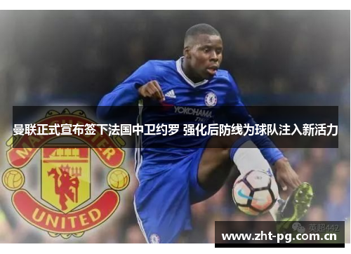 曼联正式宣布签下法国中卫约罗 强化后防线为球队注入新活力 曼联正式宣布签下法国中卫约罗 强化后防线为球队注入新活力