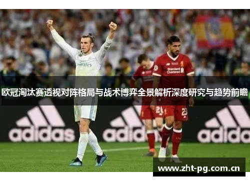 欧冠淘汰赛透视对阵格局与战术博弈全景解析深度研究与趋势前瞻